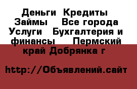 Деньги. Кредиты. Займы. - Все города Услуги » Бухгалтерия и финансы   . Пермский край,Добрянка г.